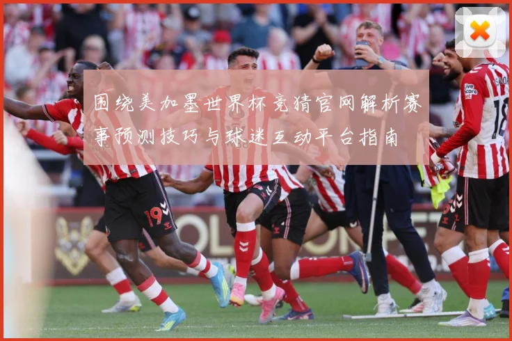 围绕美加墨世界杯竞猜官网解析赛事预测技巧与球迷互动平台指南
