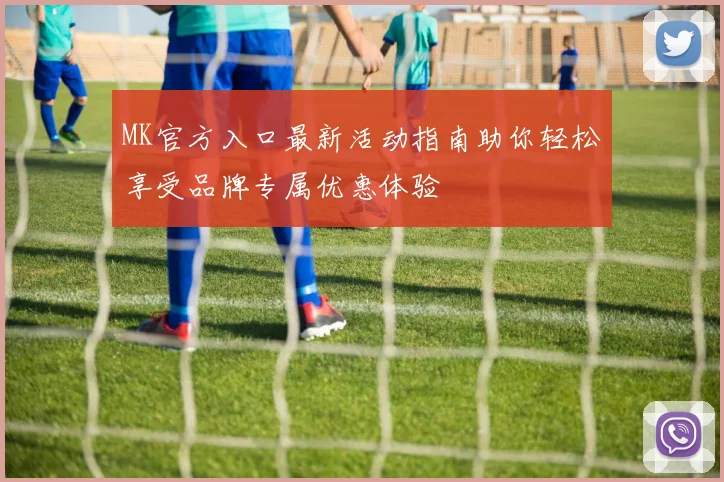 MK官方入口最新活动指南助你轻松享受品牌专属优惠体验