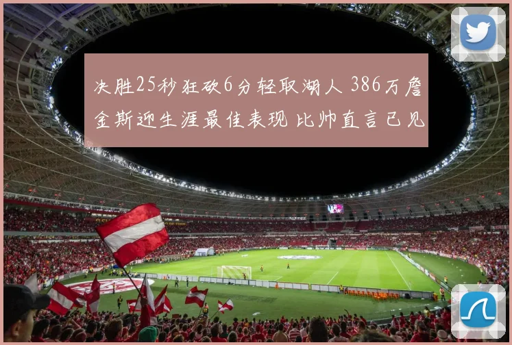 决胜25秒狂砍6分轻取湖人 386万詹金斯迎生涯最佳表现 比帅直言已见惯不惊