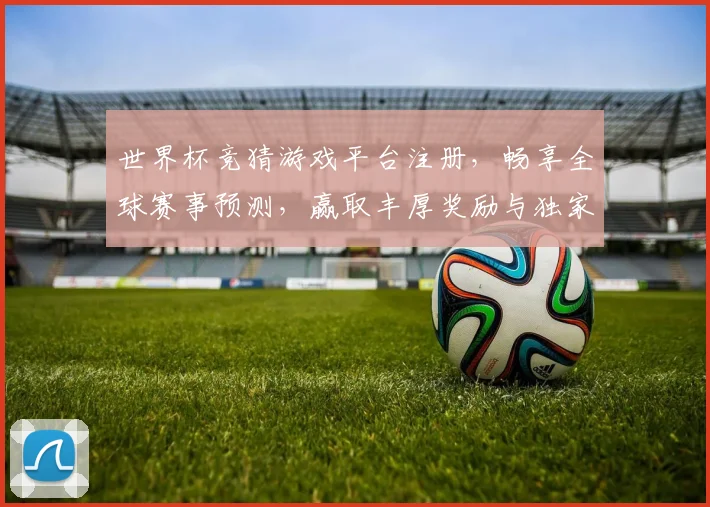 世界杯竞猜游戏平台注册，畅享全球赛事预测，赢取丰厚奖励与独家福利