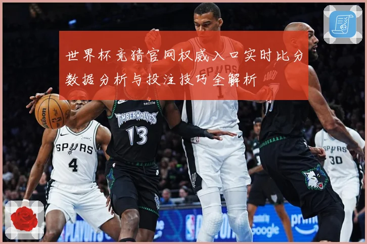 世界杯竞猜官网权威入口实时比分数据分析与投注技巧全解析