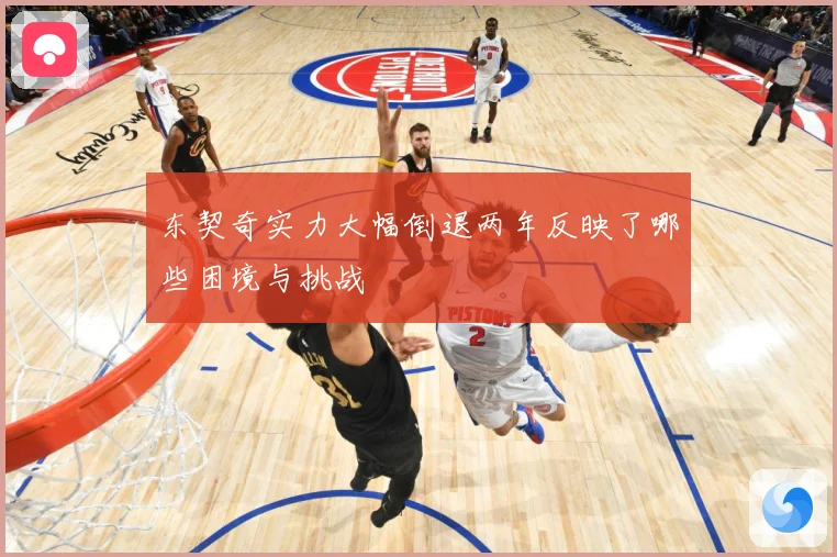 东契奇实力大幅倒退两年反映了哪些困境与挑战
