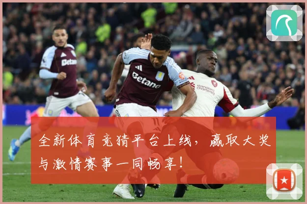 全新体育竞猜平台上线，赢取大奖与激情赛事一同畅享！