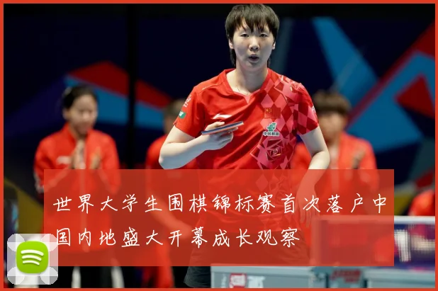 世界大学生围棋锦标赛首次落户中国内地盛大开幕成长观察