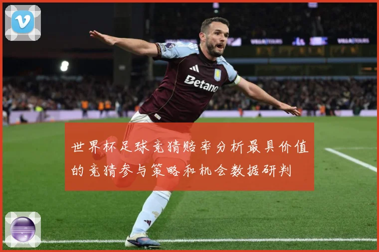 世界杯足球竞猜赔率分析最具价值的竞猜参与策略和机会数据研判