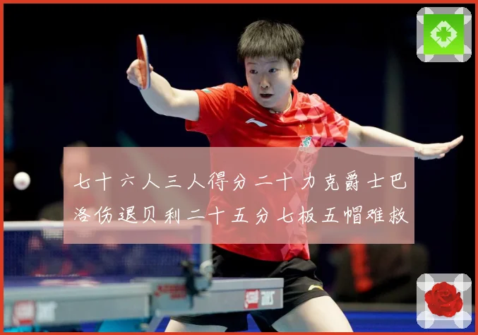 七十六人三人得分二十力克爵士巴洛伤退贝利二十五分七板五帽难救赛场复盘