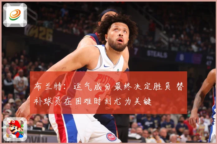 布兰特：运气成分最终决定胜负 替补球员在困难时刻尤为关键