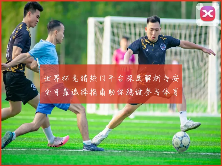 世界杯竞猜热门平台深度解析与安全可靠选择指南助你稳健参与体育赛事预测