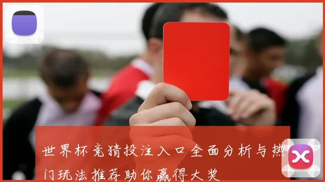 世界杯竞猜投注入口全面分析与热门玩法推荐助你赢得大奖