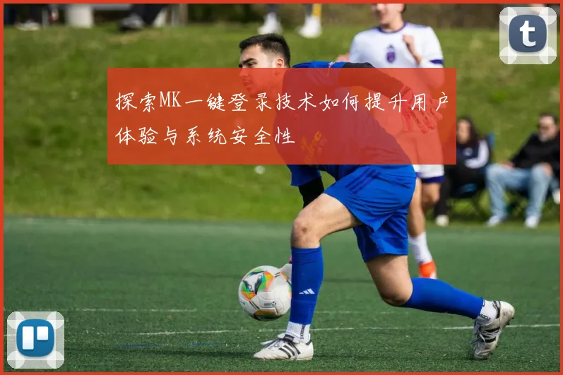探索MK一键登录技术如何提升用户体验与系统安全性
