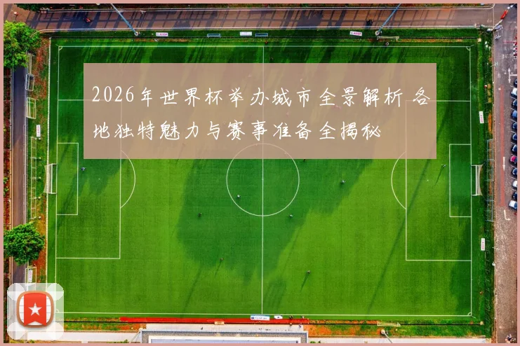 2026年世界杯举办城市全景解析 各地独特魅力与赛事准备全揭秘