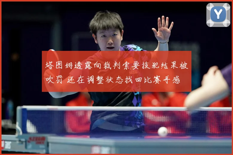 塔图姆透露向裁判索要技犯结果被吹罚 还在调整状态找回比赛手感