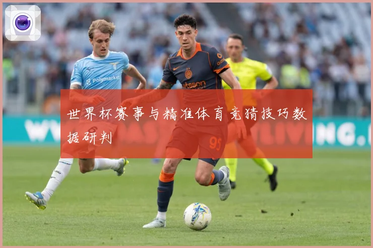 世界杯赛事与精准体育竞猜技巧数据研判