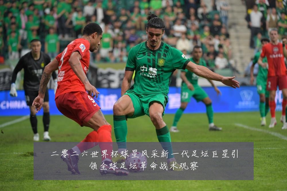 二零二六世界杯球星风采新一代足坛巨星引领全球足坛革命战术观察