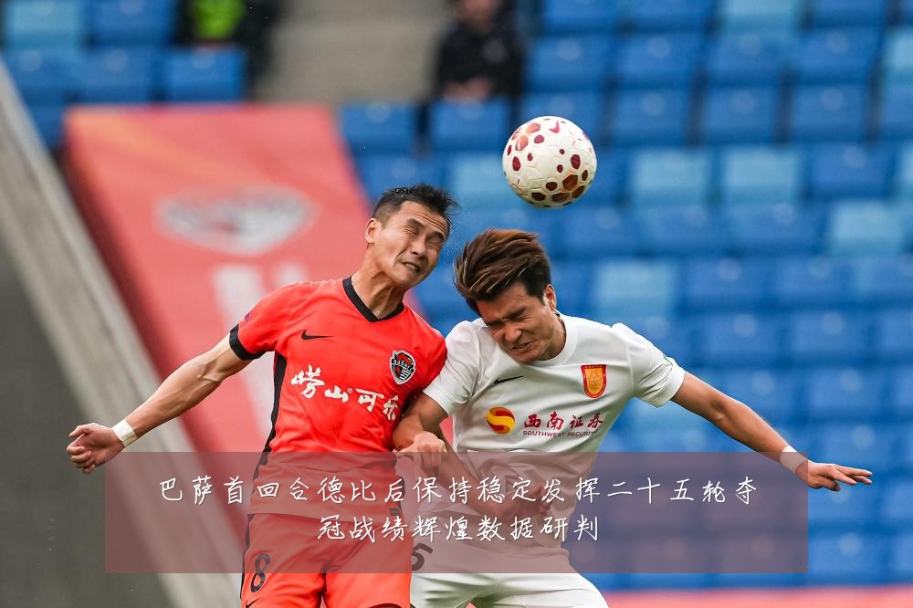 巴萨首回合德比后保持稳定发挥二十五轮夺冠战绩辉煌数据研判