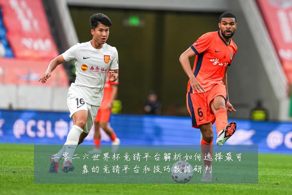 二零二六世界杯竞猜平台解析如何选择最可靠的竞猜平台和技巧数据研判