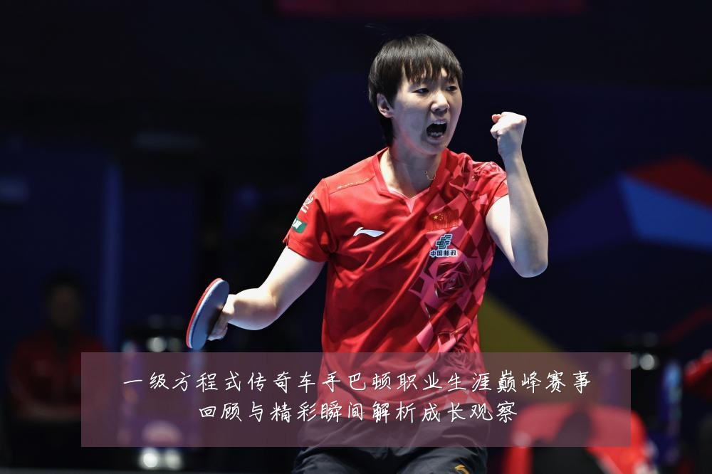 一级方程式传奇车手巴顿职业生涯巅峰赛事回顾与精彩瞬间解析成长观察