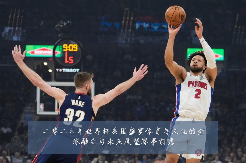 二零二六年世界杯美国盛宴体育与文化的全球融合与未来展望赛事前瞻