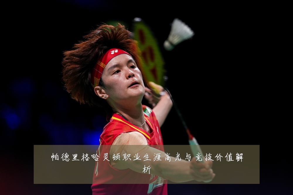 帕德里格哈灵顿职业生涯高光与竞技价值解析